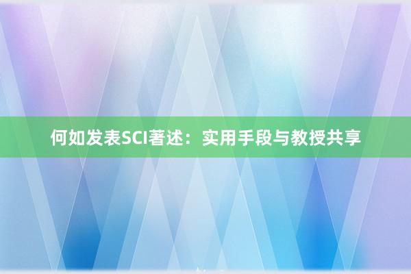 何如发表SCI著述：实用手段与教授共享