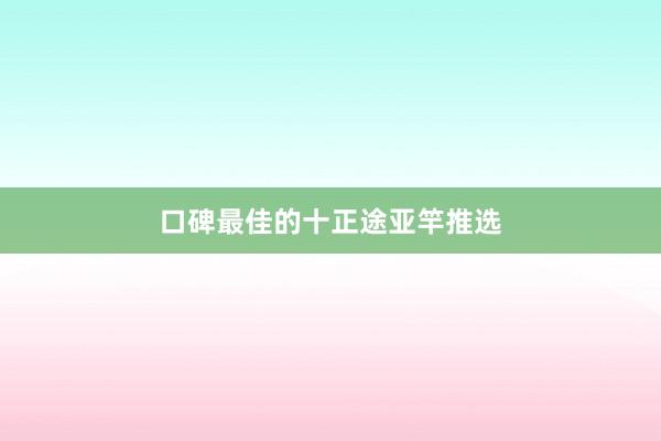 口碑最佳的十正途亚竿推选
