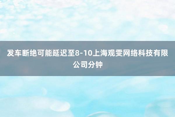 发车断绝可能延迟至8-10上海观雯网络科技有限公司分钟
